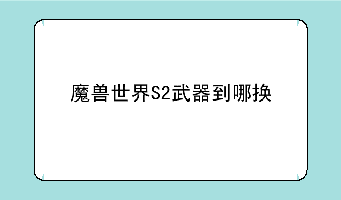 魔兽世界S2武器到哪换