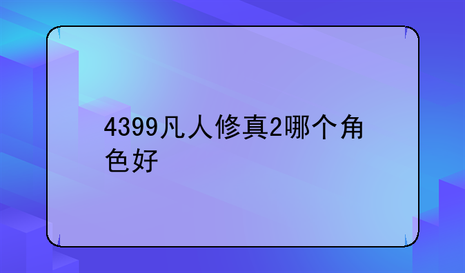 4399凡人修真2哪个角色好