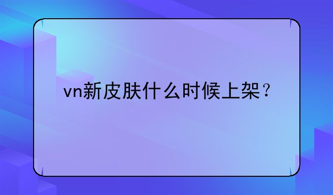vn新皮肤什么时候上架？