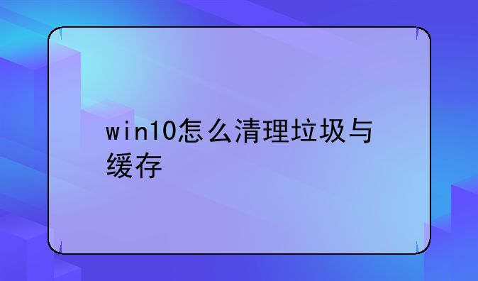 win10怎么清理垃圾与缓存