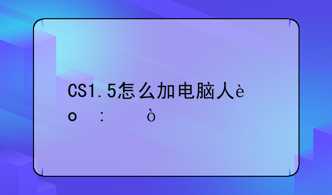CS1.5怎么加电脑人进去？