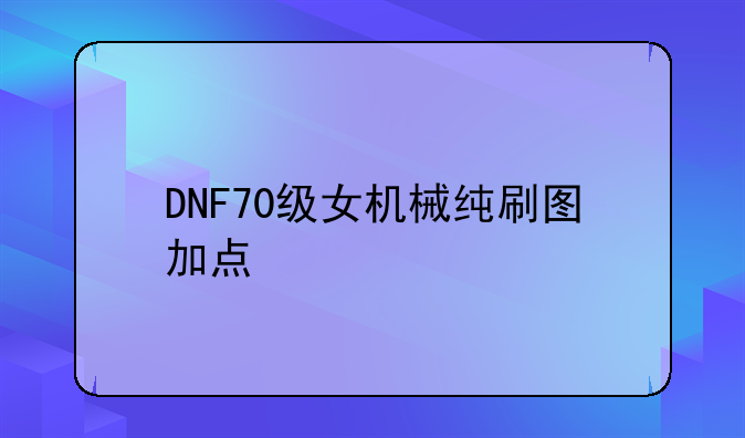 DNF70级女机械纯刷图加点