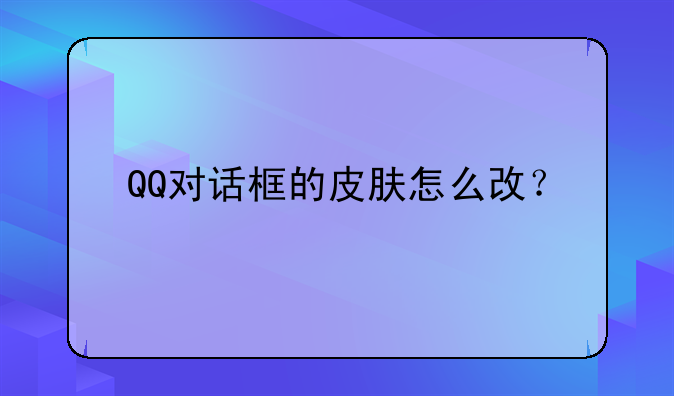 QQ对话框的皮肤怎么改？