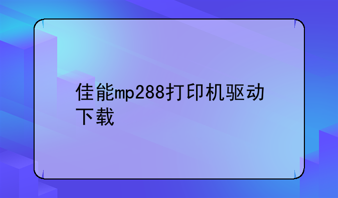 佳能mp288打印机驱动下载