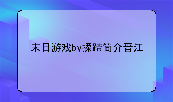 末日游戏by揉蹄简介晋江