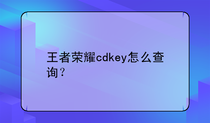 王者荣耀cdkey怎么查询？