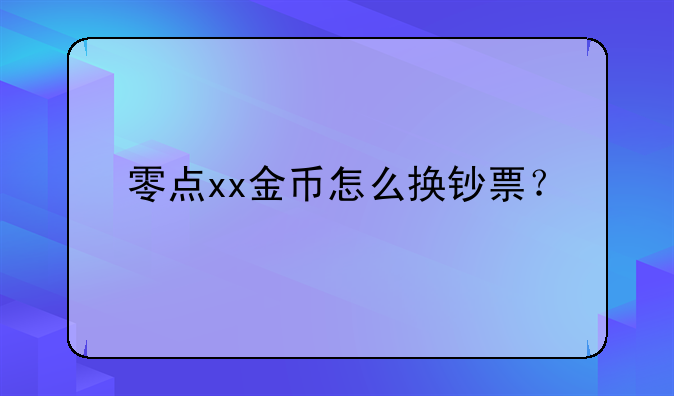 零点xx金币怎么换钞票？