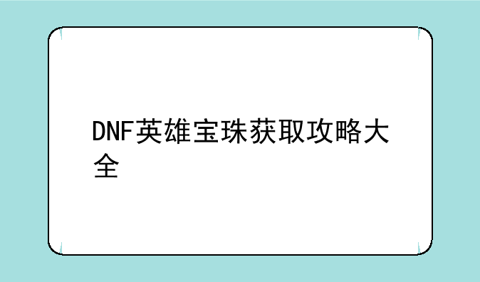 DNF英雄宝珠获取攻略大全