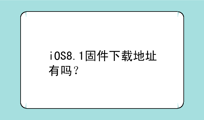 iOS8.1固件下载地址有吗？