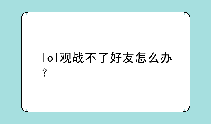 lol观战不了好友怎么办？