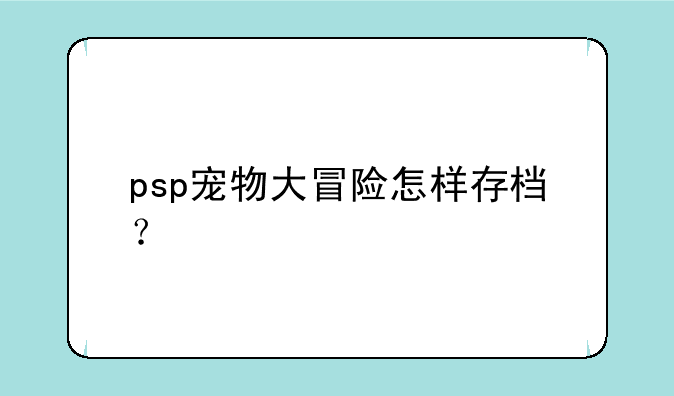 psp宠物大冒险怎样存档？