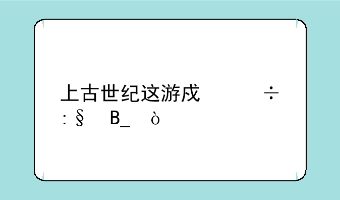 上古世纪这游戏好玩吗？