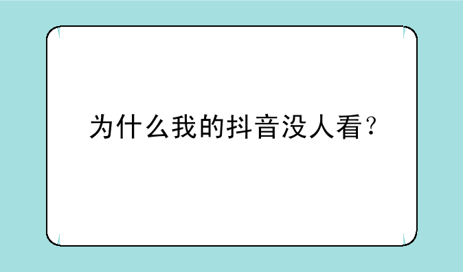 为什么我的抖音没人看？