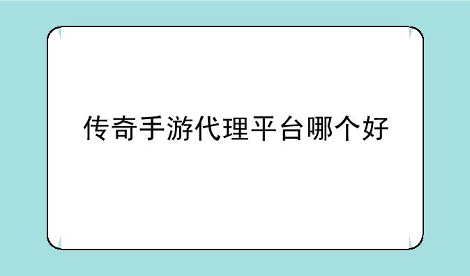 传奇手游代理平台哪个好