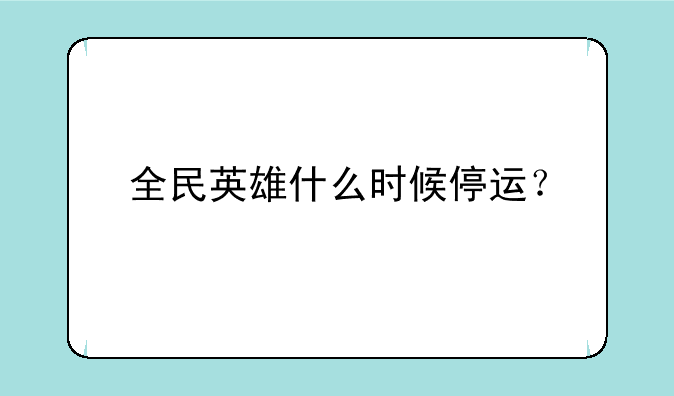 全民英雄什么时候停运？