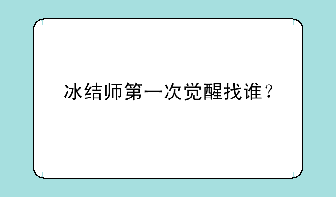 冰结师第一次觉醒找谁？