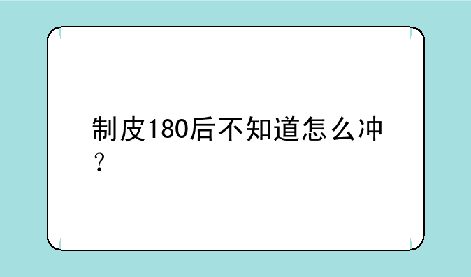 制皮180后不知道怎么冲？