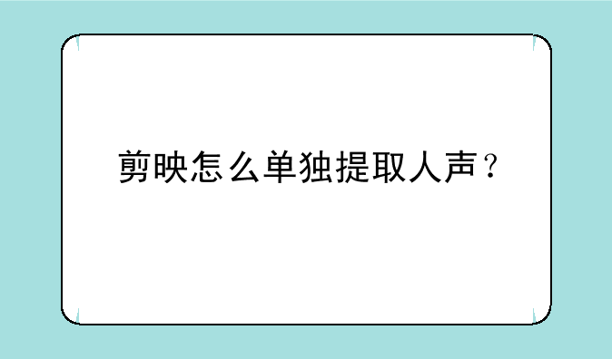 剪映怎么单独提取人声？