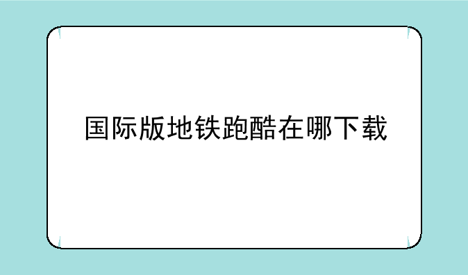 国际版地铁跑酷在哪下载