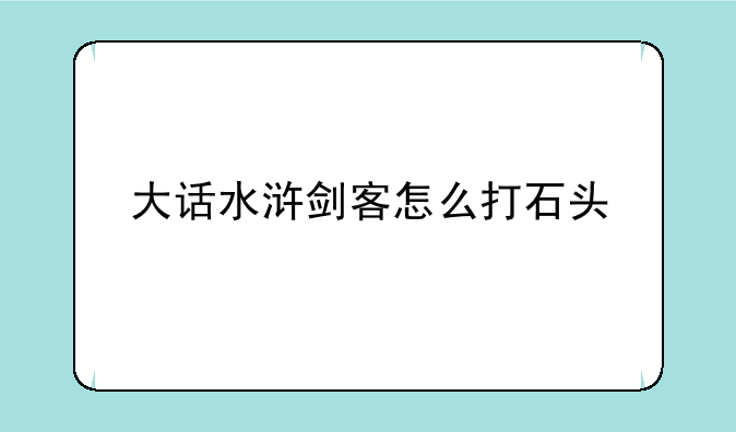 大话水浒剑客怎么打石头