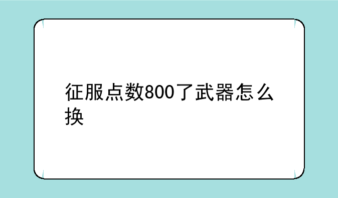 征服点数800了武器怎么换