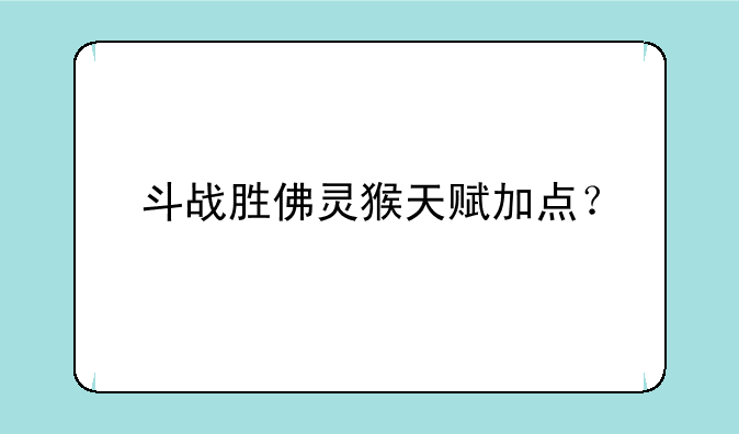 斗战胜佛灵猴天赋加点？