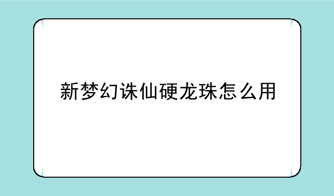 新梦幻诛仙硬龙珠怎么用