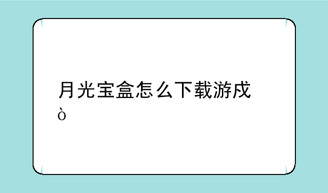 月光宝盒怎么下载游戏？