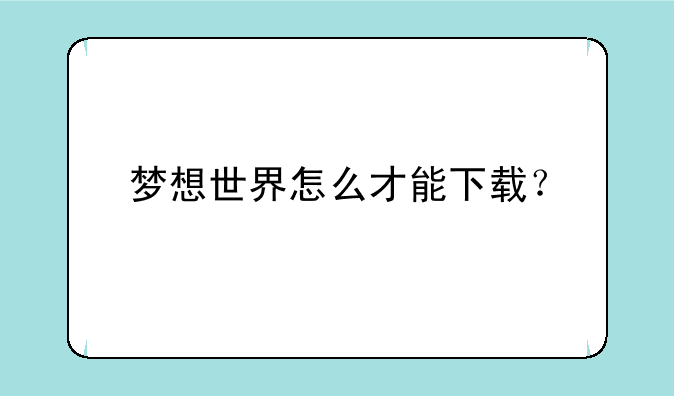 梦想世界怎么才能下载？