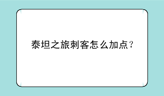 泰坦之旅刺客怎么加点？