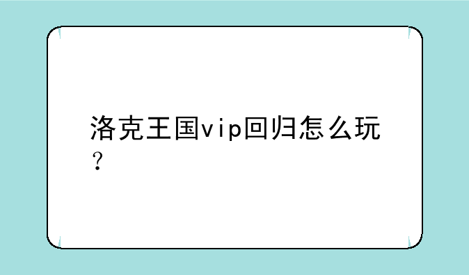 洛克王国vip回归怎么玩？