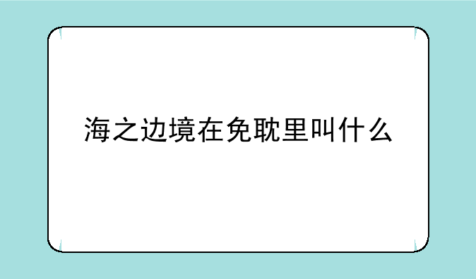 海之边境在免耽里叫什么