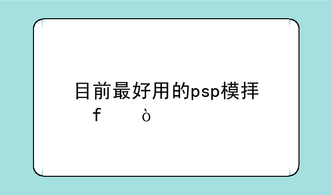 目前最好用的psp模拟器？