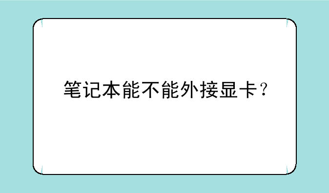 笔记本能不能外接显卡？