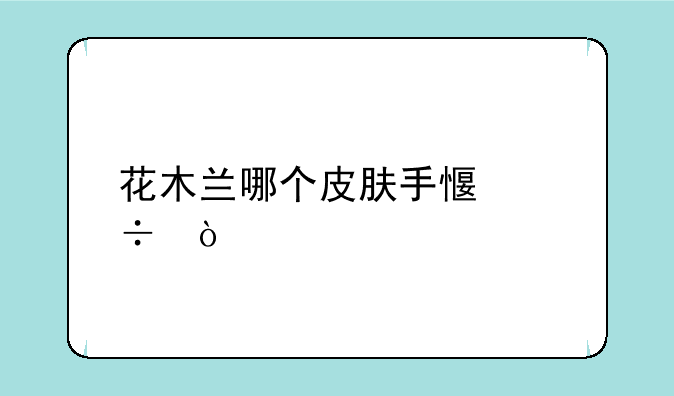 花木兰哪个皮肤手感好？