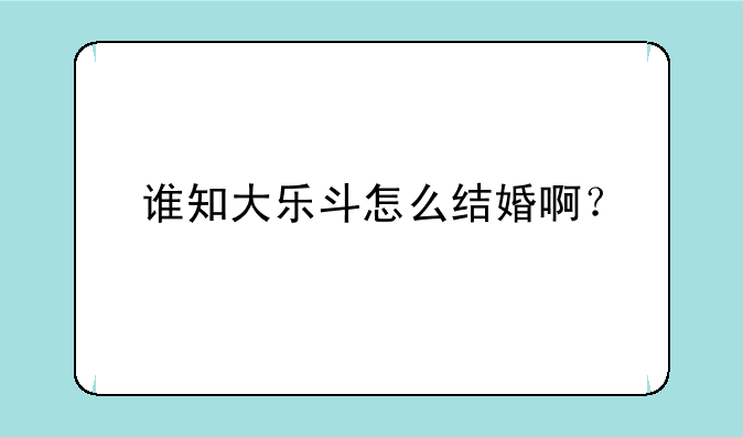 谁知大乐斗怎么结婚啊？