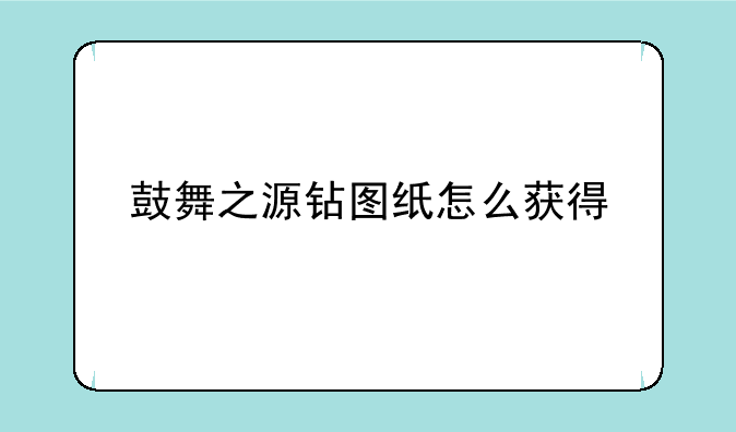 鼓舞之源钻图纸怎么获得