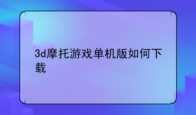 3d摩托游戏单机版如何下载