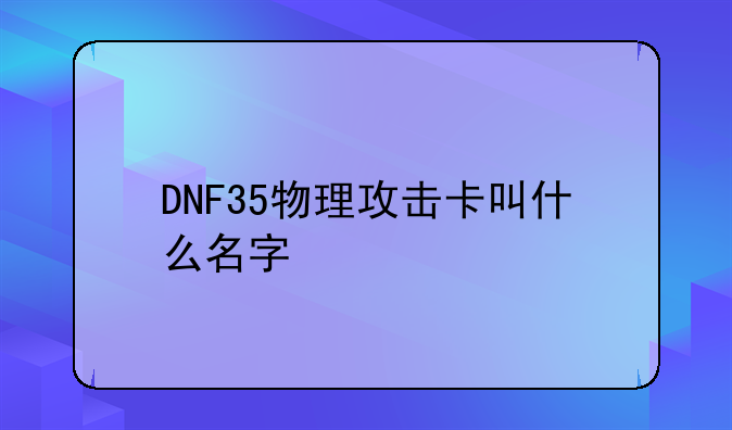DNF35物理攻击卡叫什么名字