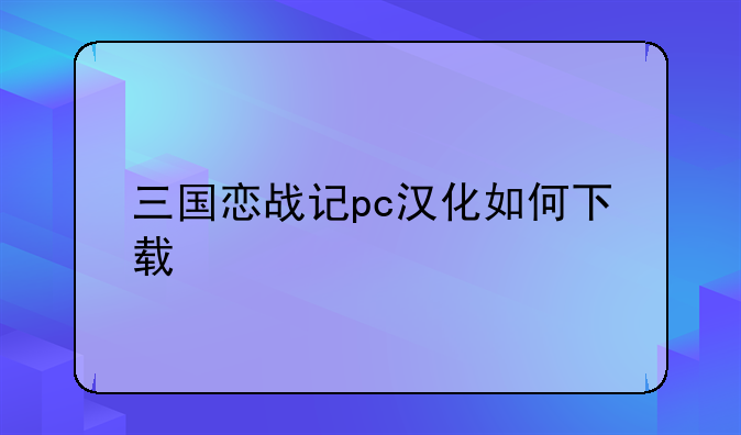 三国恋战记pc汉化如何下载