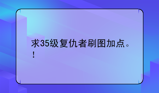 求35级复仇者刷图加点。！