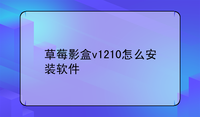 草莓影盒v1210怎么安装软件