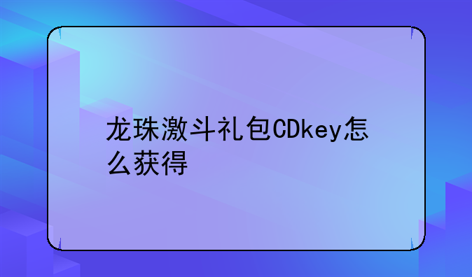 龙珠激斗礼包CDkey怎么获得