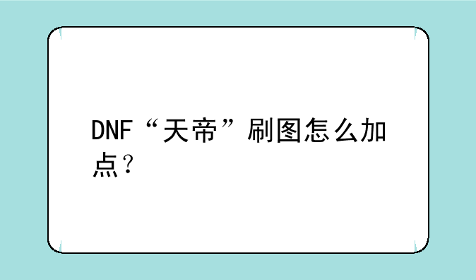 DNF“天帝”刷图怎么加点？