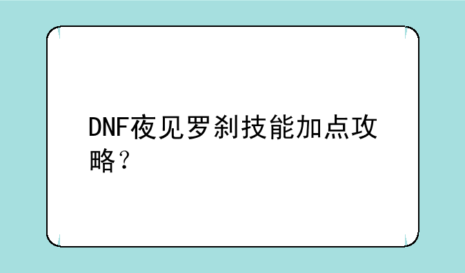 DNF夜见罗刹技能加点攻略？