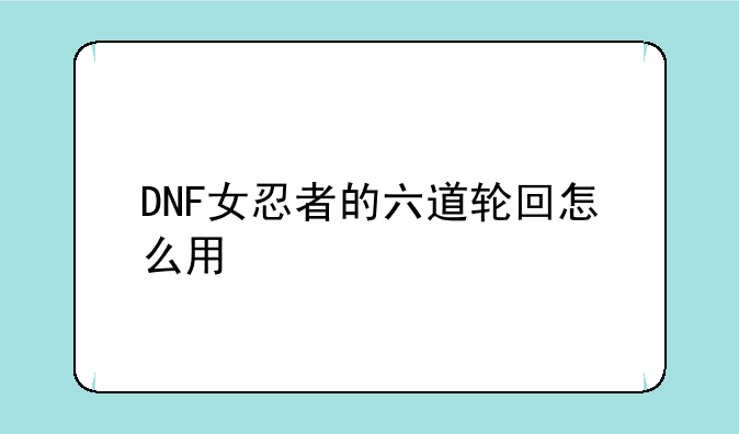 DNF女忍者的六道轮回怎么用