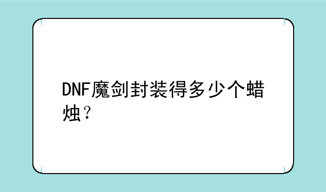 DNF魔剑封装得多少个蜡烛？