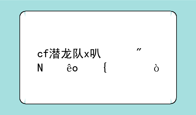 cf潜龙队x可以刷哪些属性？