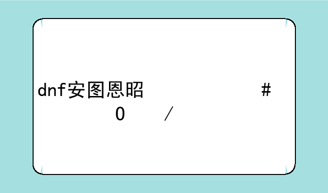 dnf安图恩是什么求具体介绍