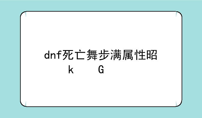 dnf死亡舞步满属性是多少。